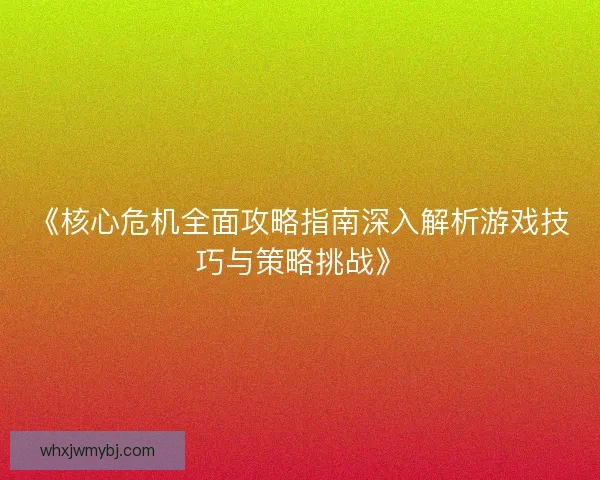 《核心危机全面攻略指南深入解析游戏技巧与策略挑战》