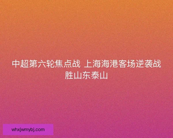 中超第六轮焦点战 上海海港客场逆袭战胜山东泰山